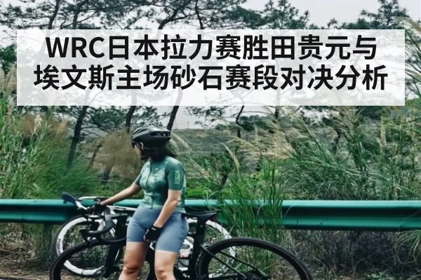 WRC日本拉力赛胜田贵元与埃文斯主场砂石赛段对决分析